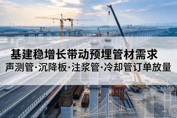 裕民基建稳增长带动预埋监测管材需求,声测管、沉降板、注浆管订单持续放量